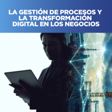 LA GESTIÓN DE PROCESOS Y LA TRANSFORMACIÓN DIGITAL EN LOS NEGOCIOS